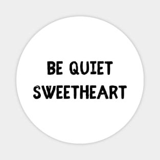 be quiet sweetheart Magnet